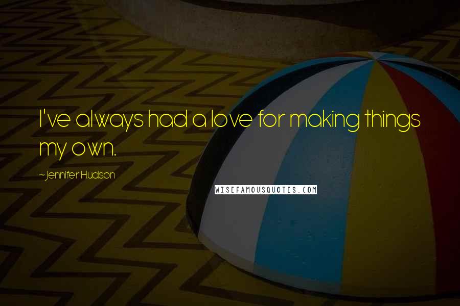 Jennifer Hudson Quotes: I've always had a love for making things my own.