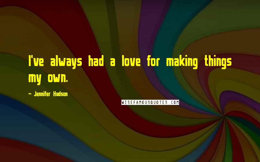 Jennifer Hudson Quotes: I've always had a love for making things my own.