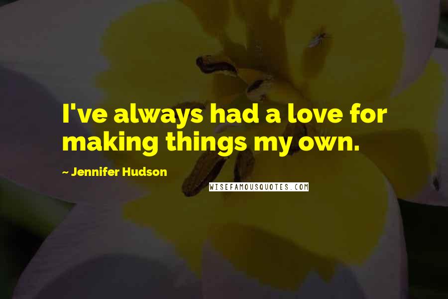 Jennifer Hudson Quotes: I've always had a love for making things my own.