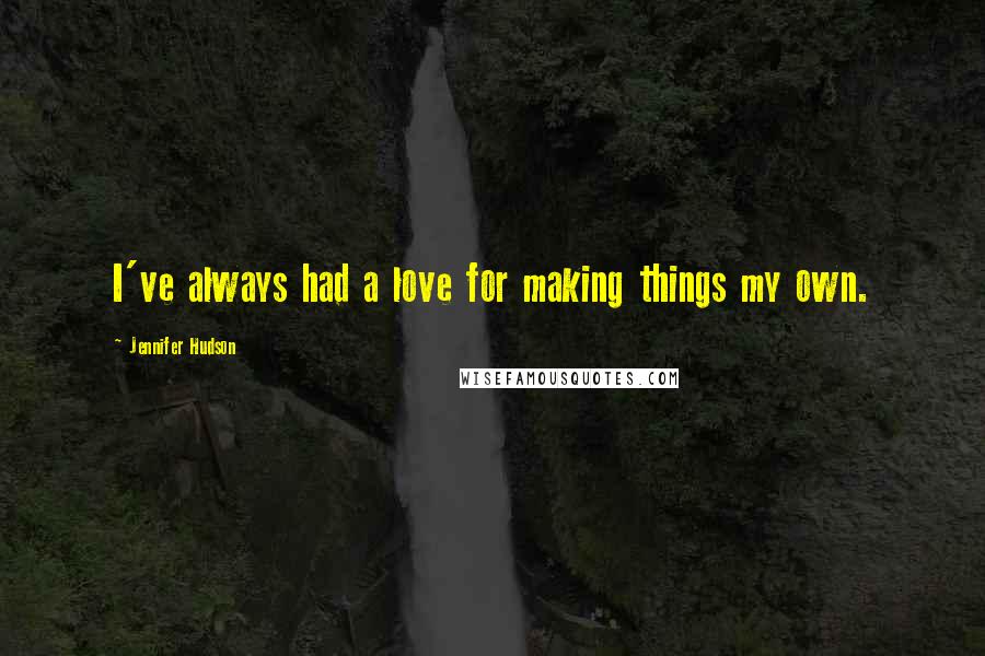 Jennifer Hudson Quotes: I've always had a love for making things my own.