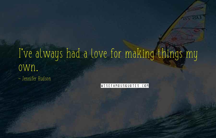 Jennifer Hudson Quotes: I've always had a love for making things my own.