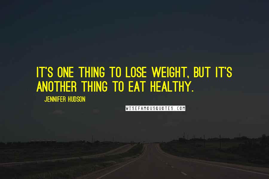 Jennifer Hudson Quotes: It's one thing to lose weight, but it's another thing to eat healthy.