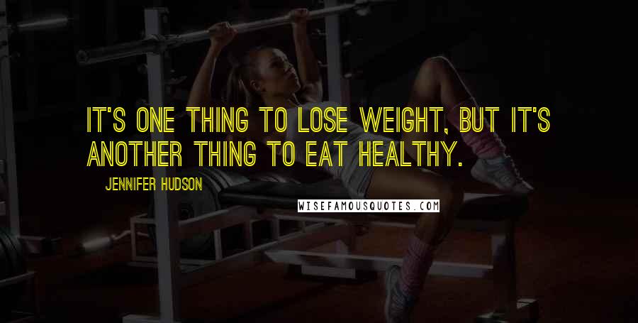 Jennifer Hudson Quotes: It's one thing to lose weight, but it's another thing to eat healthy.