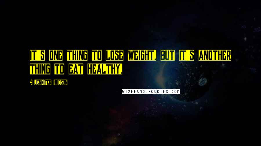 Jennifer Hudson Quotes: It's one thing to lose weight, but it's another thing to eat healthy.