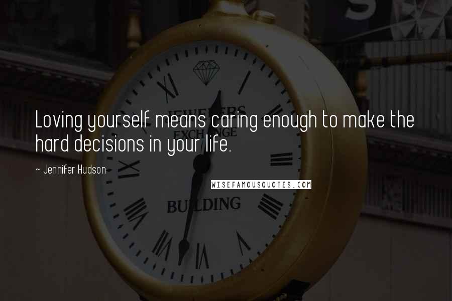 Jennifer Hudson Quotes: Loving yourself means caring enough to make the hard decisions in your life.