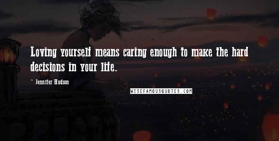 Jennifer Hudson Quotes: Loving yourself means caring enough to make the hard decisions in your life.