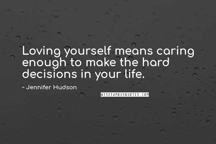 Jennifer Hudson Quotes: Loving yourself means caring enough to make the hard decisions in your life.