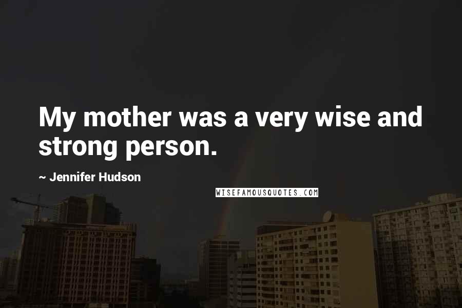 Jennifer Hudson Quotes: My mother was a very wise and strong person.