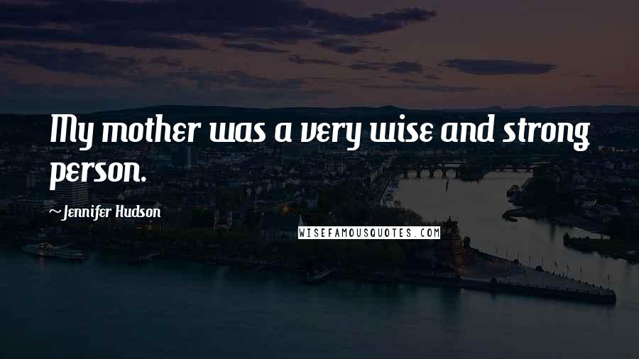 Jennifer Hudson Quotes: My mother was a very wise and strong person.