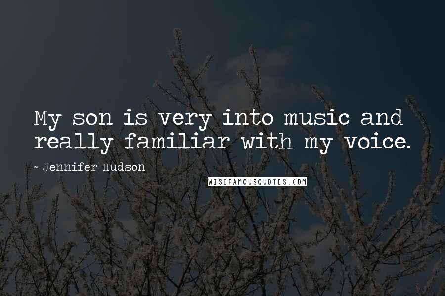 Jennifer Hudson Quotes: My son is very into music and really familiar with my voice.