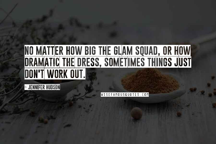 Jennifer Hudson Quotes: No matter how big the glam squad, or how dramatic the dress, sometimes things just don't work out.