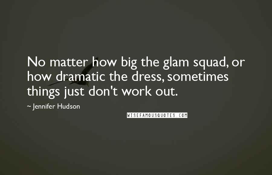 Jennifer Hudson Quotes: No matter how big the glam squad, or how dramatic the dress, sometimes things just don't work out.