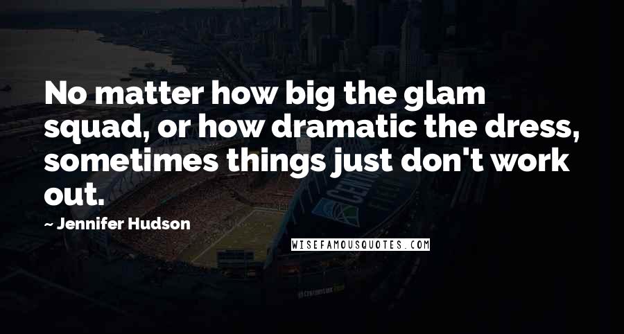 Jennifer Hudson Quotes: No matter how big the glam squad, or how dramatic the dress, sometimes things just don't work out.