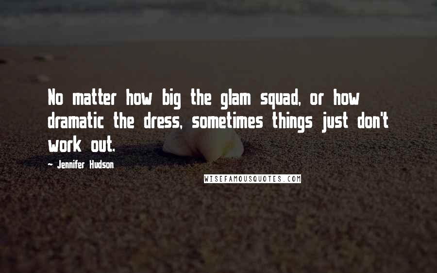 Jennifer Hudson Quotes: No matter how big the glam squad, or how dramatic the dress, sometimes things just don't work out.