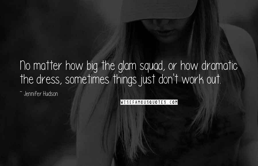 Jennifer Hudson Quotes: No matter how big the glam squad, or how dramatic the dress, sometimes things just don't work out.