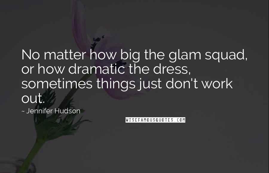 Jennifer Hudson Quotes: No matter how big the glam squad, or how dramatic the dress, sometimes things just don't work out.