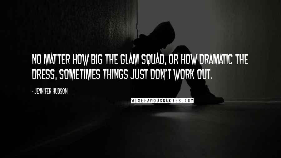 Jennifer Hudson Quotes: No matter how big the glam squad, or how dramatic the dress, sometimes things just don't work out.