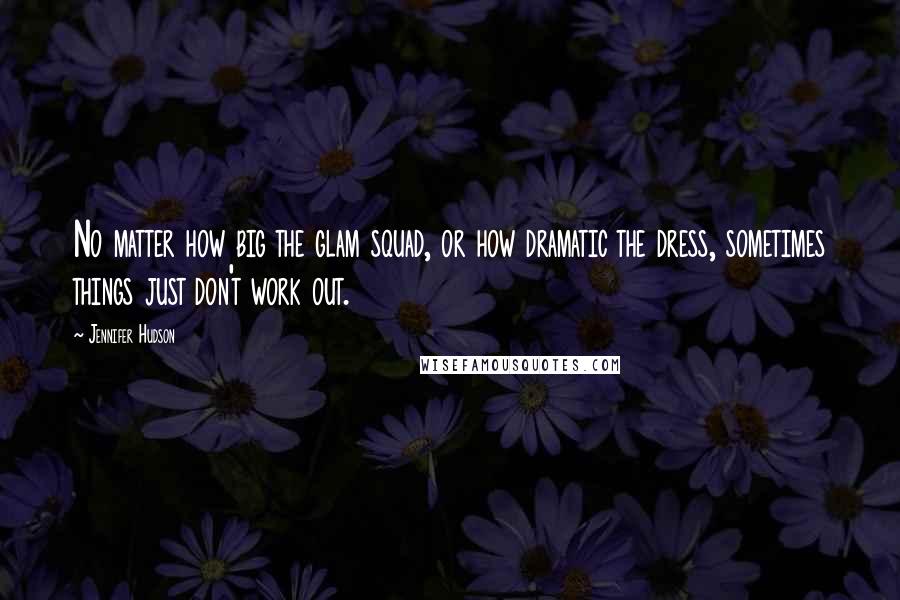 Jennifer Hudson Quotes: No matter how big the glam squad, or how dramatic the dress, sometimes things just don't work out.
