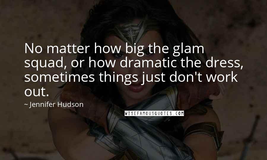 Jennifer Hudson Quotes: No matter how big the glam squad, or how dramatic the dress, sometimes things just don't work out.