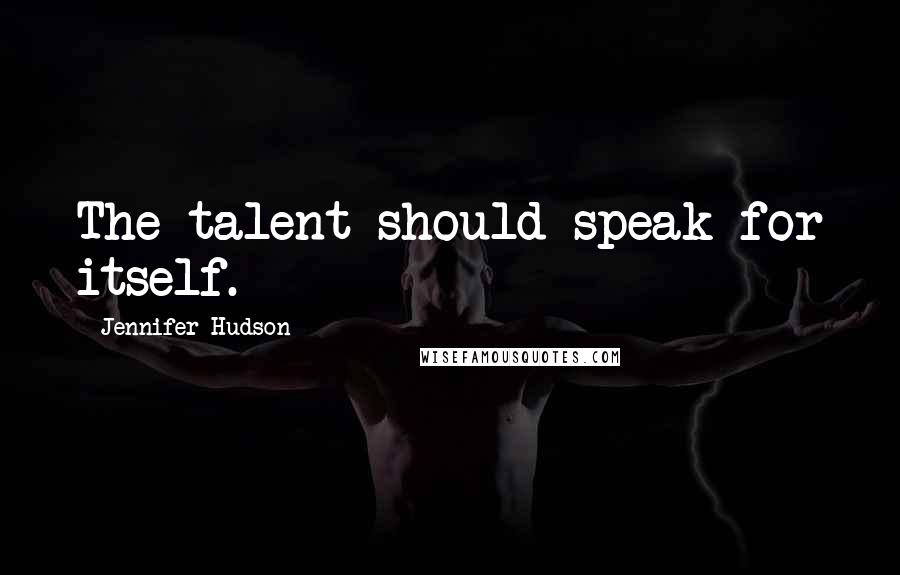 Jennifer Hudson Quotes: The talent should speak for itself.