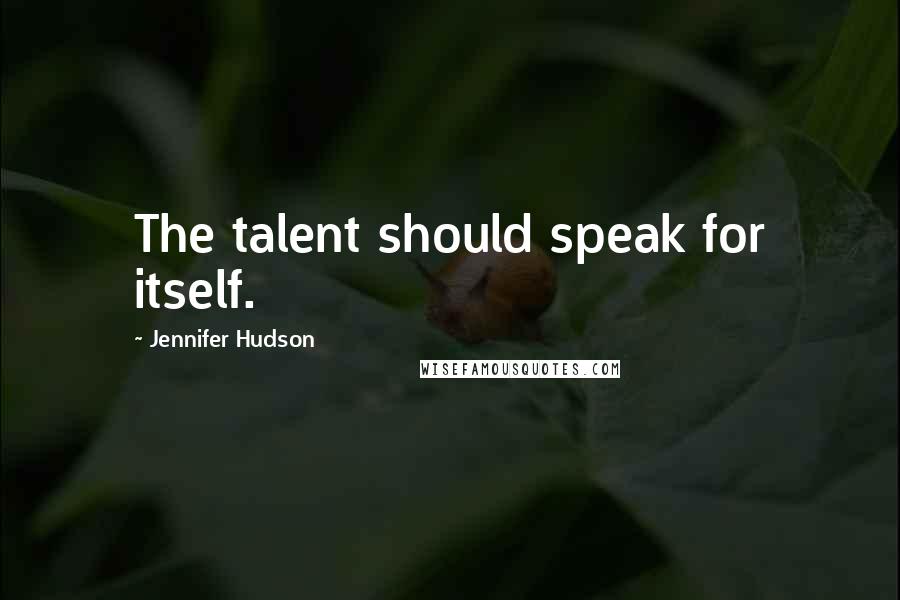 Jennifer Hudson Quotes: The talent should speak for itself.