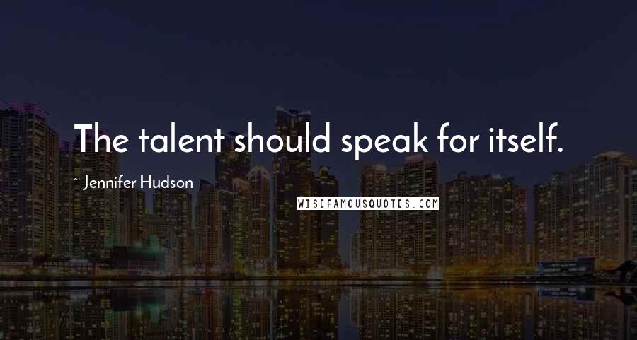 Jennifer Hudson Quotes: The talent should speak for itself.
