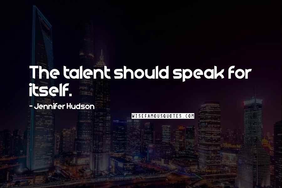 Jennifer Hudson Quotes: The talent should speak for itself.