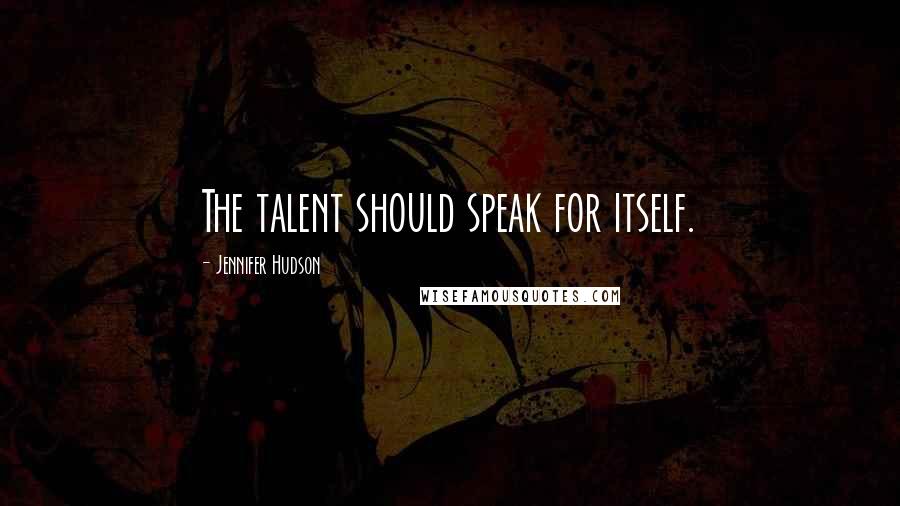 Jennifer Hudson Quotes: The talent should speak for itself.