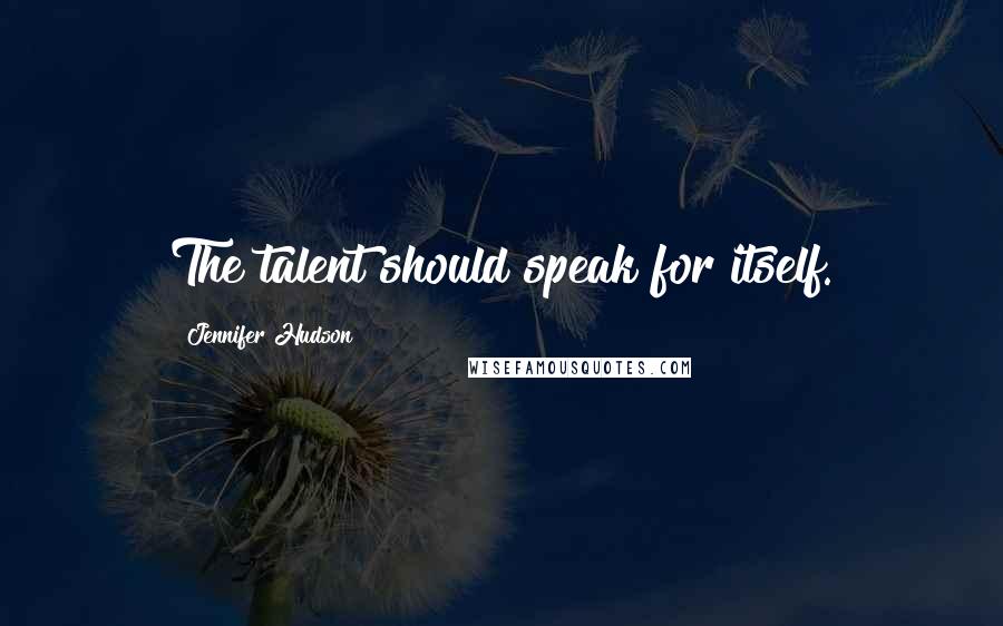 Jennifer Hudson Quotes: The talent should speak for itself.