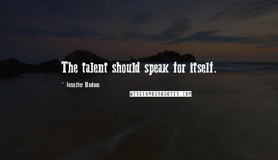 Jennifer Hudson Quotes: The talent should speak for itself.