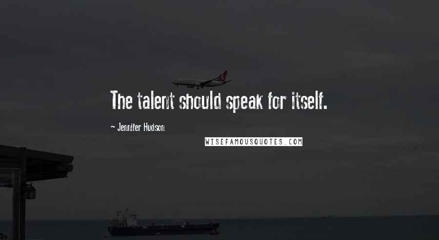 Jennifer Hudson Quotes: The talent should speak for itself.