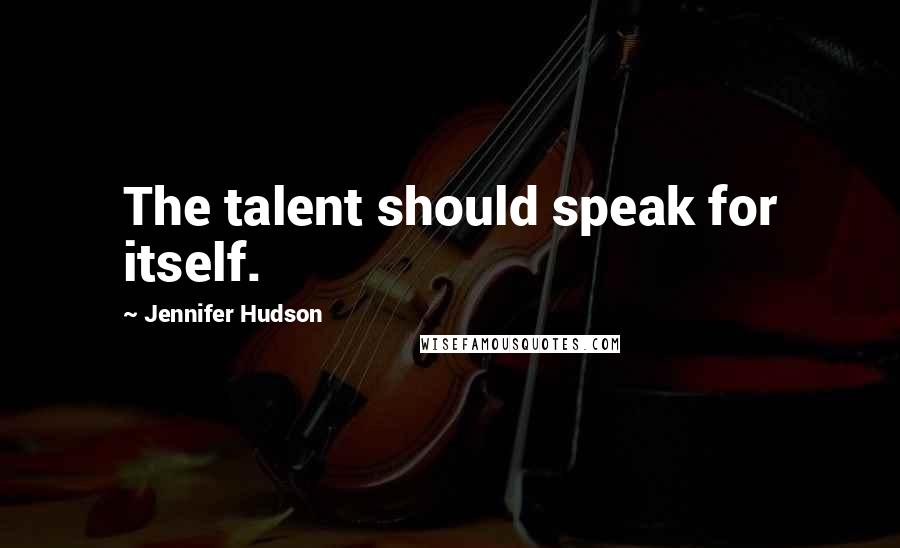 Jennifer Hudson Quotes: The talent should speak for itself.