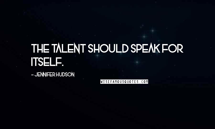 Jennifer Hudson Quotes: The talent should speak for itself.