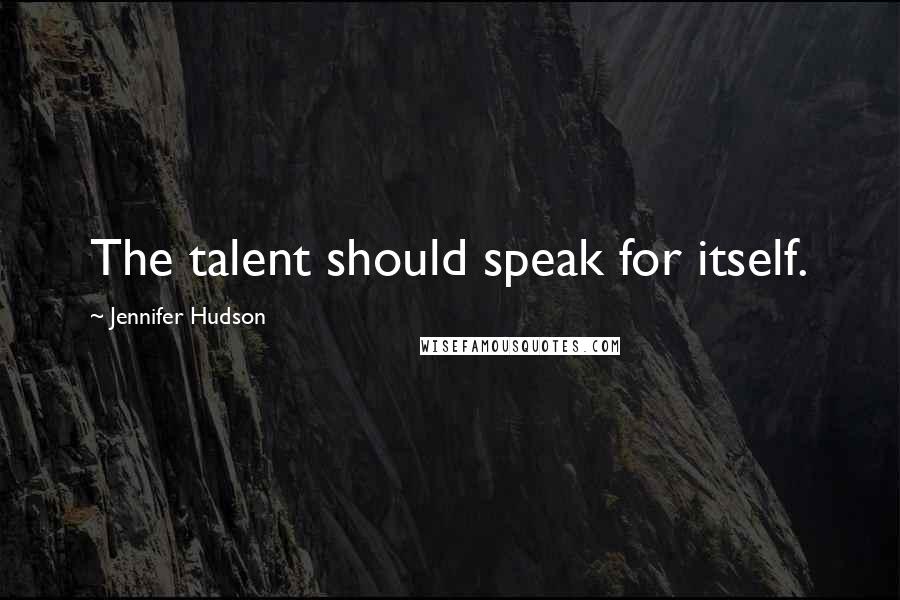 Jennifer Hudson Quotes: The talent should speak for itself.