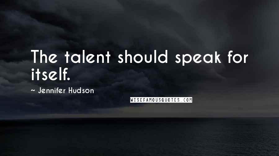 Jennifer Hudson Quotes: The talent should speak for itself.