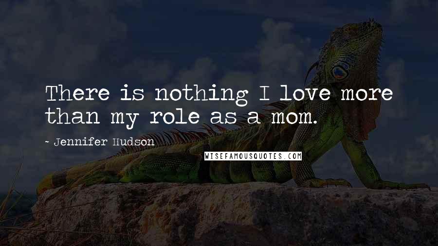 Jennifer Hudson Quotes: There is nothing I love more than my role as a mom.