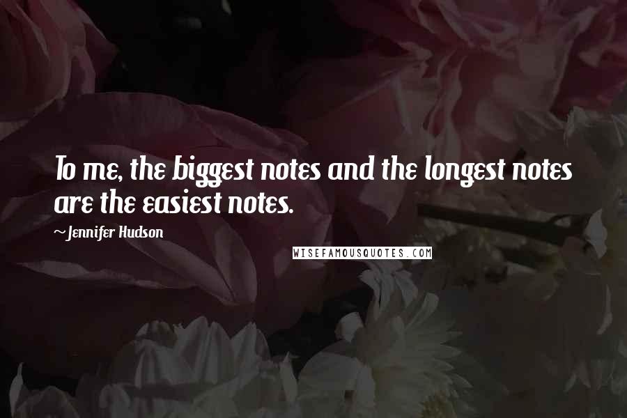 Jennifer Hudson Quotes: To me, the biggest notes and the longest notes are the easiest notes.