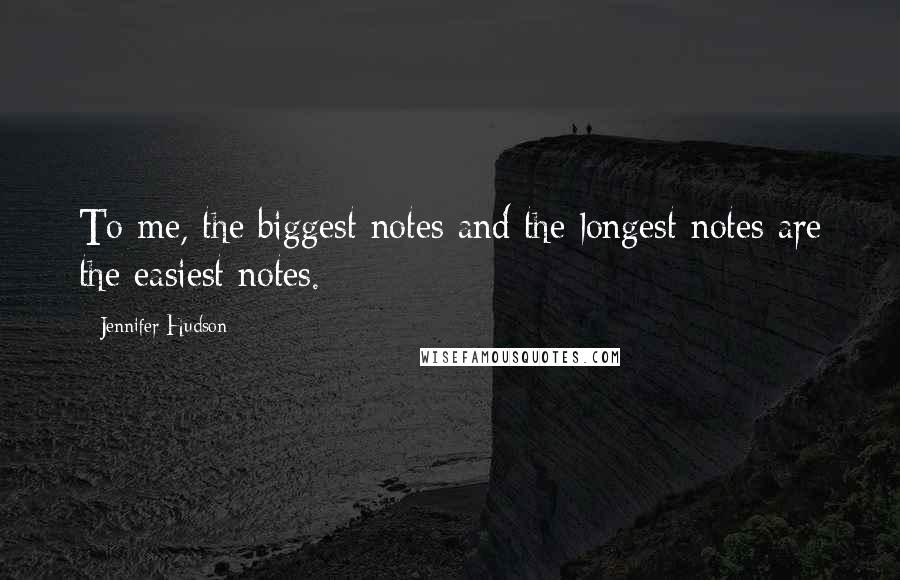 Jennifer Hudson Quotes: To me, the biggest notes and the longest notes are the easiest notes.