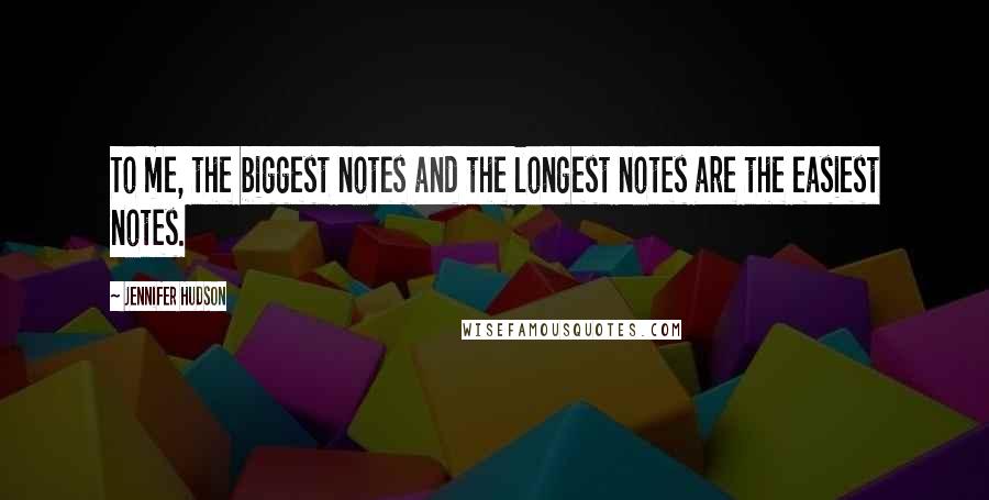 Jennifer Hudson Quotes: To me, the biggest notes and the longest notes are the easiest notes.