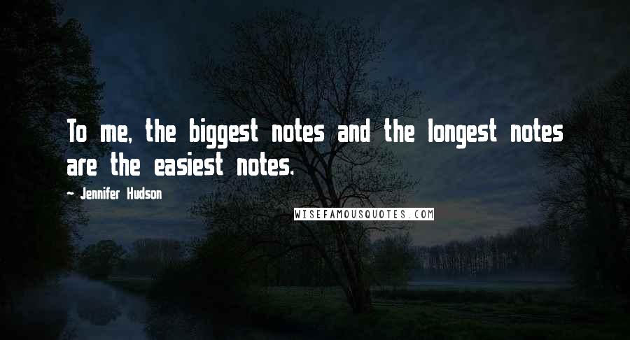 Jennifer Hudson Quotes: To me, the biggest notes and the longest notes are the easiest notes.