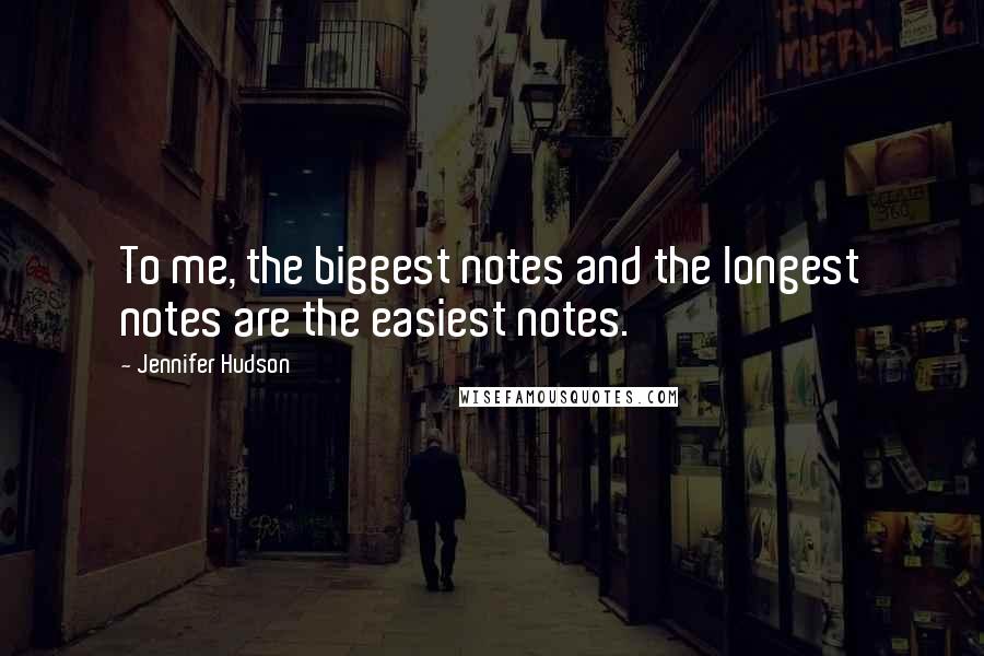 Jennifer Hudson Quotes: To me, the biggest notes and the longest notes are the easiest notes.