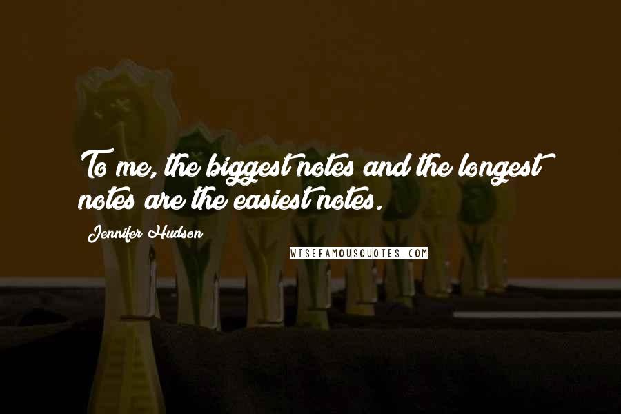 Jennifer Hudson Quotes: To me, the biggest notes and the longest notes are the easiest notes.
