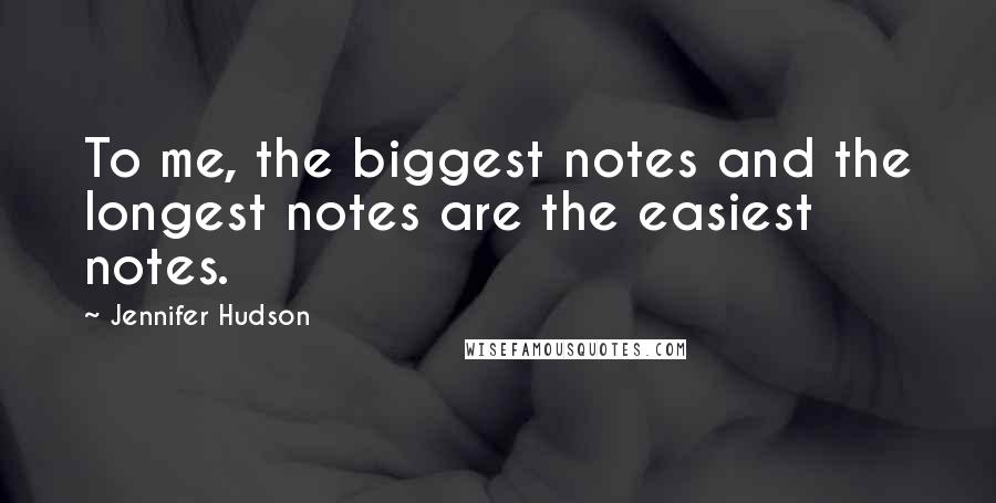 Jennifer Hudson Quotes: To me, the biggest notes and the longest notes are the easiest notes.