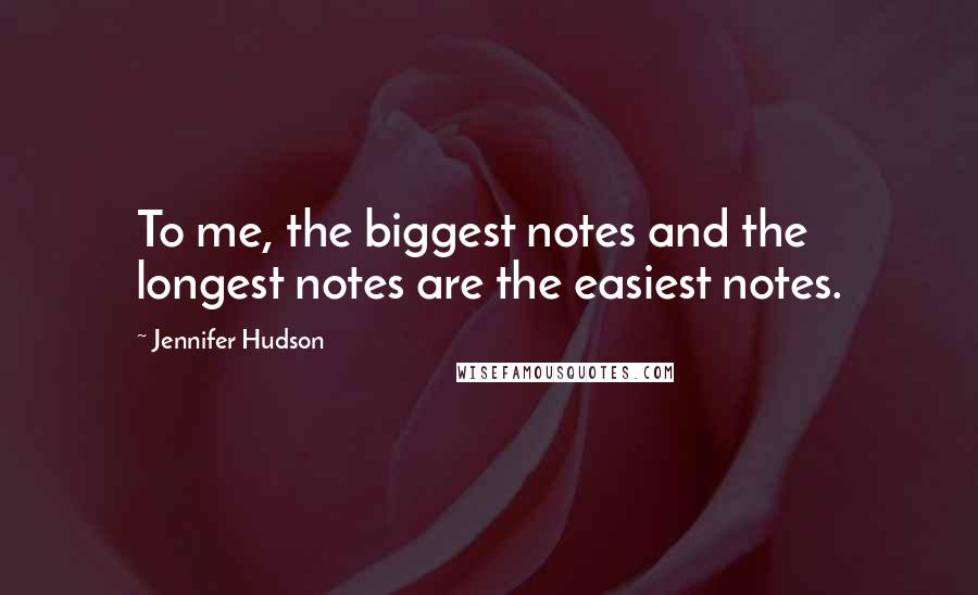 Jennifer Hudson Quotes: To me, the biggest notes and the longest notes are the easiest notes.