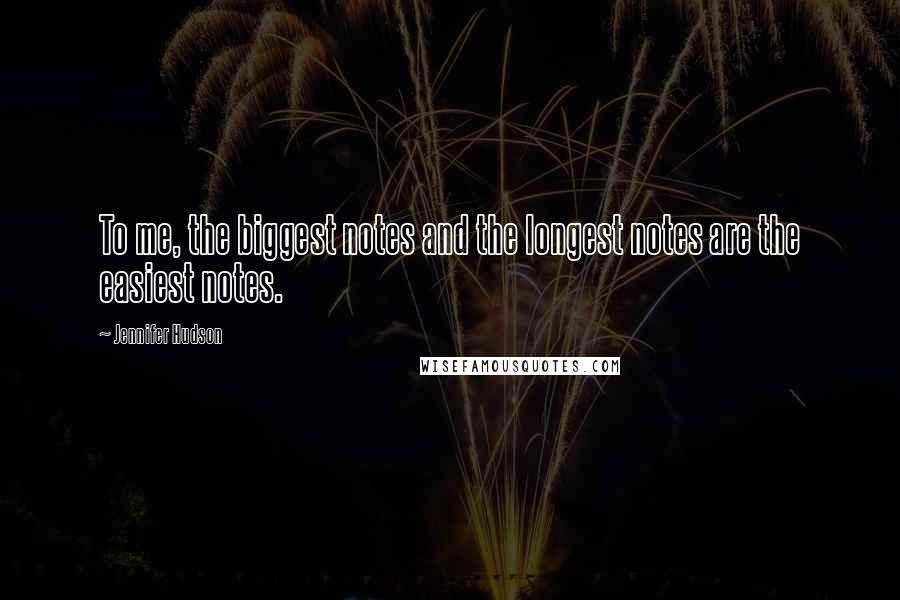Jennifer Hudson Quotes: To me, the biggest notes and the longest notes are the easiest notes.