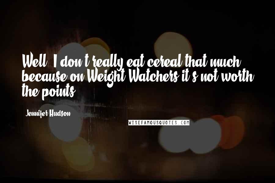 Jennifer Hudson Quotes: Well, I don't really eat cereal that much because on Weight Watchers it's not worth the points.