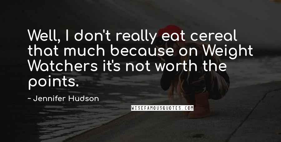 Jennifer Hudson Quotes: Well, I don't really eat cereal that much because on Weight Watchers it's not worth the points.