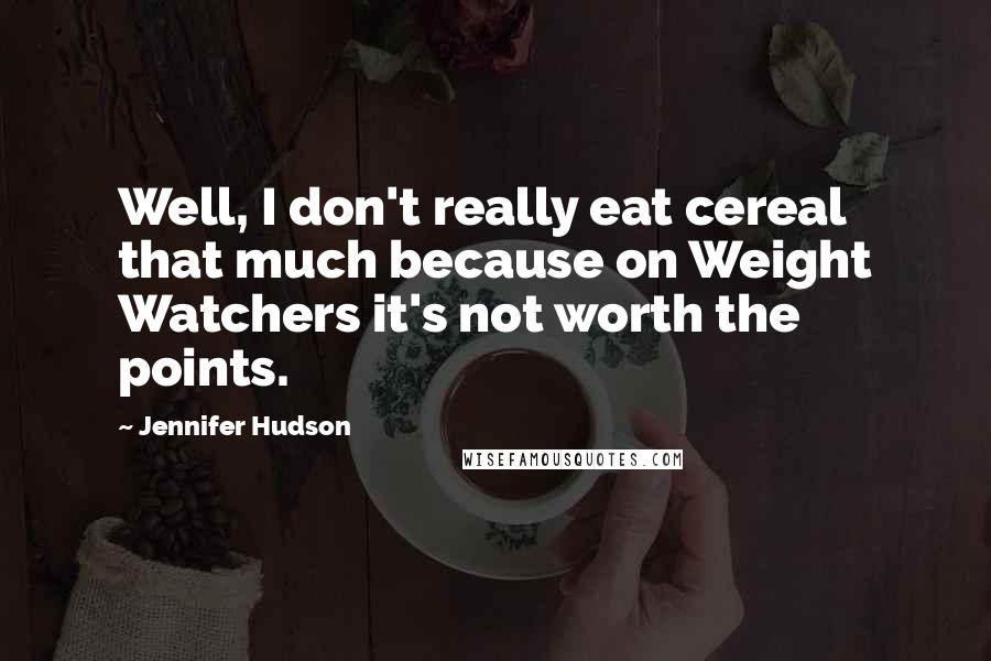 Jennifer Hudson Quotes: Well, I don't really eat cereal that much because on Weight Watchers it's not worth the points.