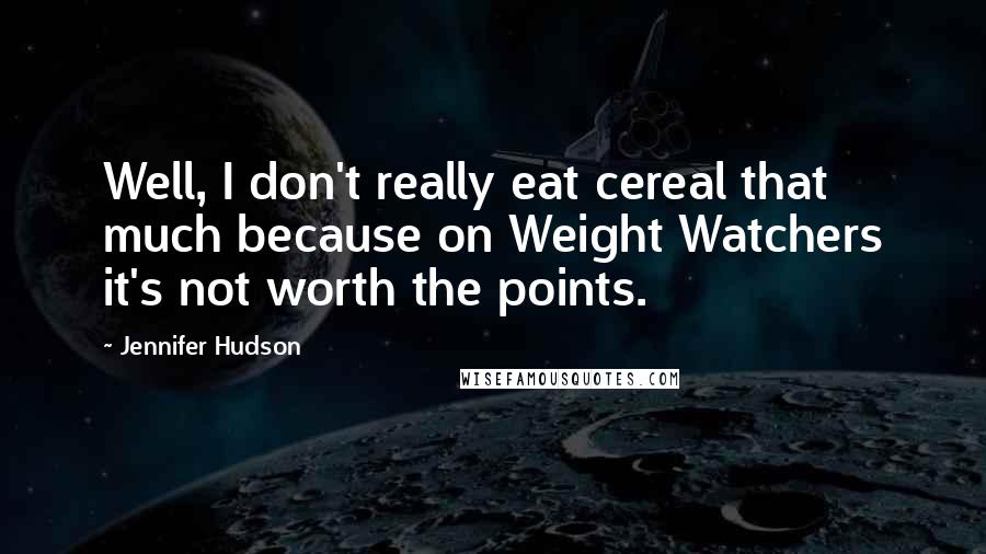 Jennifer Hudson Quotes: Well, I don't really eat cereal that much because on Weight Watchers it's not worth the points.