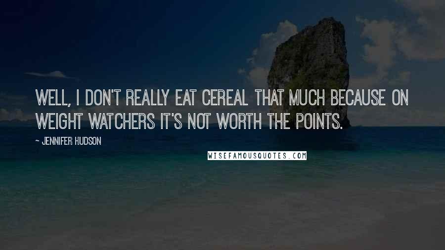 Jennifer Hudson Quotes: Well, I don't really eat cereal that much because on Weight Watchers it's not worth the points.